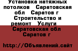 Установка натяжных потолков - Саратовская обл., Саратов г. Строительство и ремонт » Услуги   . Саратовская обл.,Саратов г.